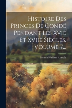 Paperback Histoire Des Princes De Condé Pendant Les Xvie Et Xviie Siècles, Volume 7... [French] Book