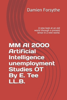 MM AI 2000 Artificial Intelligence unemployment Studies OT By E. Tee LL.B.: A new look at an old world through a present lense in a new world.