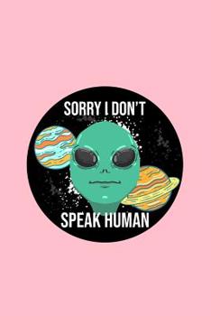 Sorry I Don't Speak Human: Dot Grid Journal - Alien Outer Space Funny ET Extraterrestrial Galaxy Gift - Pink Dotted Diary, Planner, Gratitude, Writing, Travel, Goal, Bullet Notebook - 6x9 120 pages