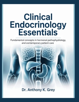 CLINICAL ENDOCRINOLOGY ESSENTIALS: Fundamental Concepts In Hormonal Pathophysiology, And Contemporary Patients Care