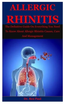 Paperback Allergic Rhinitis: The Definitive Guide On Everything You Need To Know About Allergic Rhinitis Causes, Cure And Management Book