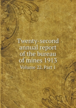 Twenty-second annual report of the bureau of mines 1913 Volume 22. Part 1
