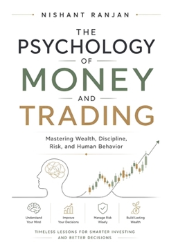 The Psychology of Money and Trading: Mastering Wealth, Discipline, Risk, and Human Behavior