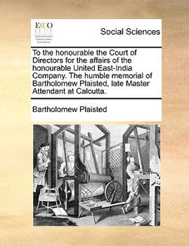 Paperback To the honourable the Court of Directors for the affairs of the honourable United East-India Company. The humble memorial of Bartholomew Plaisted, lat Book