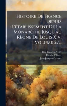 Histoire De France Depuis L'Ã(c)tablissement De La Monarchie Jusqu'au Règne De Louis Xiv, Volume 27... (French Edition)