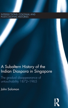 Hardcover A Subaltern History of the Indian Diaspora in Singapore: The Gradual Disappearance of Untouchability 1872-1965 Book