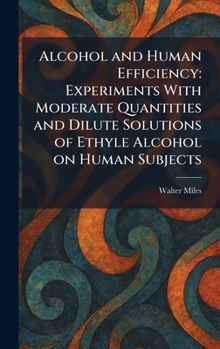 Hardcover Alcohol and Human Efficiency: Experiments With Moderate Quantities and Dilute Solutions of Ethyle Alcohol on Human Subjects Book