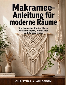 Makramee-Anleitung für moderne Räume: Von den ersten Knoten bis zu Pflanzenhängern, Wandkunst und darüber hinaus (German Edition)