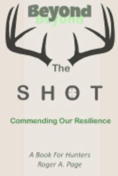 Paperback Beyond the Shot--Commending Our Resilience: A Book for Hunters Book