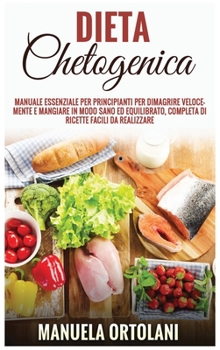 Dieta Chetogenica: Manuale essenziale per principianti per dimagrire velocemente e mangiare in modo sano ed equilibrato, completa di ricette facili da ... Diet (Italian Version)