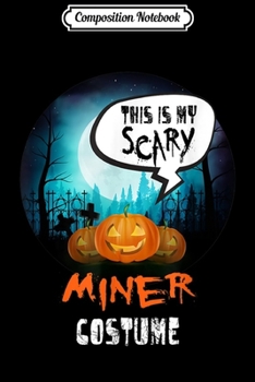 Composition Notebook: This is My Scary Miner Costume Halloween Gift Idea  Journal/Notebook Blank Lined Ruled 6x9 100 Pages