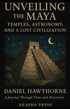 Unveiling the Maya: Temples, Astronomy, and a Lost Civilization: A Journey Through Time and Discovery