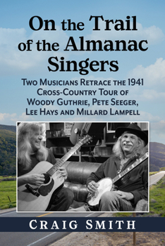 On the Trail of the Almanac Singers: Two Musicians Retrace the 1941 Cross-Country Tour of Woody Guthrie, Pete Seeger, Lee Hays and Millard Lampell