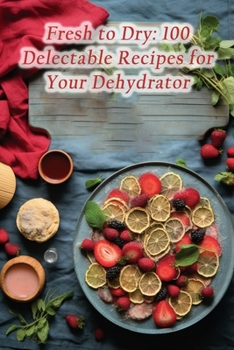 Paperback Fresh to Dry: 100 Delectable Recipes for Your Dehydrator Book