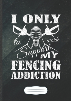 I Only Work to Support My Fencing Addiction: Fencing Blank Lined Notebook/ Journal, Writer Practical Record. Dad Mom Anniversay Gift. Thoughts ... Fashionable Vintage Look 110 Pages B5