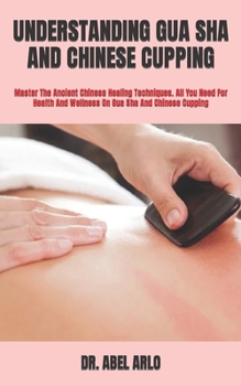 Paperback Understanding Gua Sha and Chinese Cupping: Master The Ancient Chinese Healing Techniques. All You Need For Health And Wellness On Gua Sha And Chinese Book