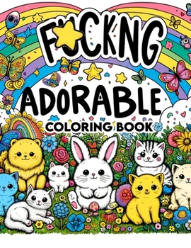 Fucking Adorable Coloring Book: Journey Through a World of Adorable Creatures and Cheeky Characters, Where Each Page Holds the Promise of Whimsical Fu