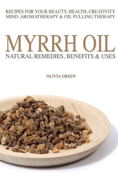 Paperback Myrrh Essential Oil: Natural Remedies, Benefits & Uses: Recipes For Your Beauty, Health, Creativity, Mind, Aromatherapy & Oil Pulling Thera Book