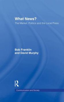 Paperback What News?: The Market, Politics and the Local Press Book