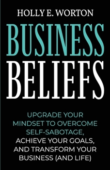 Paperback Business Beliefs: Upgrade Your Mindset to Overcome Self-Sabotage, Achieve Your Goals, and Transform Your Business (and Life) Book