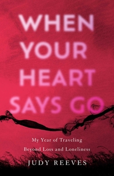 Paperback When Your Heart Says Go: My Year of Traveling Beyond Loss and Loneliness Book