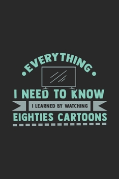 Paperback Everything I Need To Know I Learned By Watching Eighties Cartoons: 120 Pages I 6x9 I Graph Paper 5x5 I Funny 80s, 90s & Retro Cartoon Gifts Book