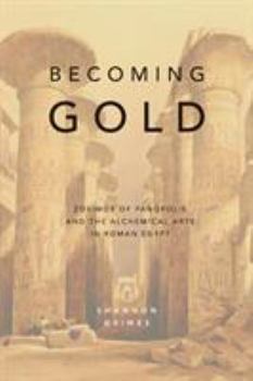 Paperback Becoming Gold: Zosimos of Panopolis and the Alchemical Arts in Roman Egypt Book