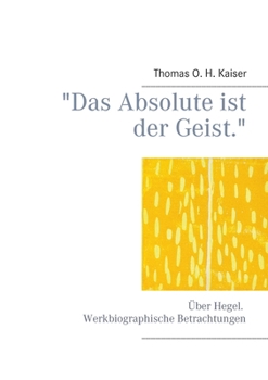 Das Absolute ist der Geist.: Über Hegel. Werkbiographische Betrachtungen (German Edition)