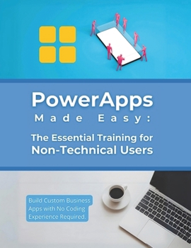 PowerApps Made Easy: The Essential Training for Non-Technical Users: Build Custom Business Apps with No Coding Experience Required