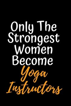 Only the Strongest Women Become Yoga Instructors: Perfect Lined Composition Notebook Gifts Birthday Anniversary valentines day Gift For Women Yoga Teachers