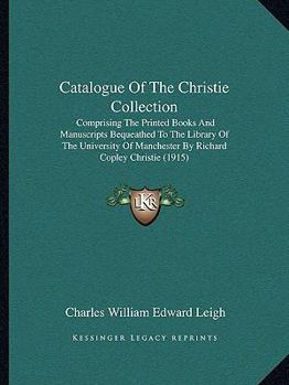 Catalogue Of The Christie Collection: Comprising The Printed Books And Manuscripts Bequeathed To The Library Of The University Of Manchester By Richard Copley Christie