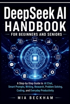 Paperback Updated DeepSeek AI Handbook for Beginners and Seniors: A Step-by-Step Guide to AI-Chat, Smart Prompts, Writing, Research, Problem Solving, Coding, ... Productivity (REVISED AND UPDATED GUIDES) Book