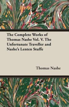 Paperback The Complete Works of Thomas Nashe Vol. V. the Unfortunate Traveller and Nashe's Lenten Stuffe Book