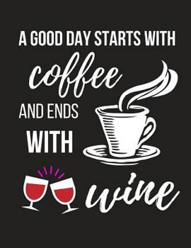 A Good Day Starts With Coffee And Ends With Wine: Perfect Wine Lovers Gift ~ Novelty Large Lined Notebook 8.5" X 11"