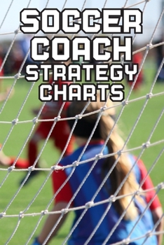 Paperback Soccer Coach Strategy Charts: Soccer Team Coaching Guide for Soccer Coaches with Coaching Notes, Soccer Field Diagram, Player Entry, Per Match Game Book