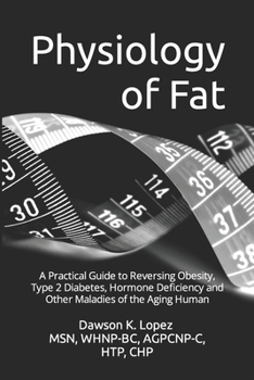 Physiology of Fat: A Practical Guide to Reversing Obesity, Type 2 Diabetes, Hormone Deficiency and Other Maladies of the Aging Human