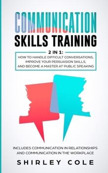 Paperback Communication Skills Training: 2 In 1: How To Handle Difficult Conversations, Improve Your Persuasion Skills, And Become A Master At Public Speaking Book