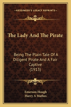 Paperback The Lady And The Pirate: Being The Plain Tale Of A Diligent Pirate And A Fair Captive (1913) Book