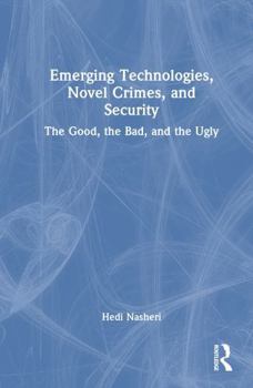 Hardcover Emerging Technologies, Novel Crimes, and Security: The Good, the Bad, and the Ugly Book