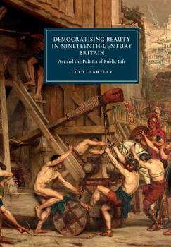 Democratising Beauty in Nineteenth-Century Britain: Art and the Politics of Public Life - Book  of the Cambridge Studies in Nineteenth-Century Literature and Culture