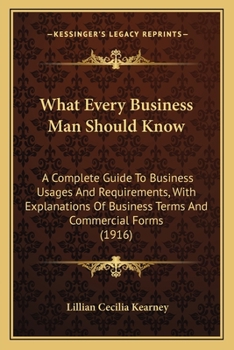 Paperback What Every Business Man Should Know: A Complete Guide To Business Usages And Requirements, With Explanations Of Business Terms And Commercial Forms (1 Book