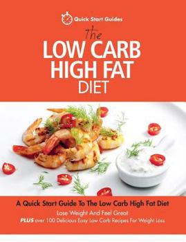 Paperback The Low Carb High Fat Diet: A Quick Start Guide To The Low Carb High Fat Diet. Lose Weight And Feel Great, PLUS 100 Delicious Easy Low Carb Recipes Fo Book