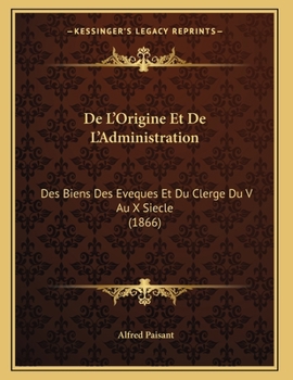 Paperback De L'Origine Et De L'Administration: Des Biens Des Eveques Et Du Clerge Du V Au X Siecle (1866) [French] Book