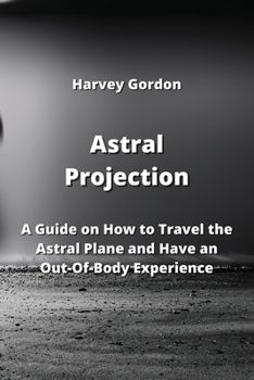 Paperback Astral Projection: A Guide on How to Travel the Astral Plane and Have an Out-Of-Body Experience Book