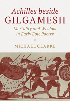 Hardcover Achilles Beside Gilgamesh: Mortality and Wisdom in Early Epic Poetry Book