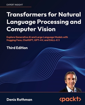 Transformers for Natural Language Processing and Computer Vision - Third Edition: Explore Generative AI and Large Language Models with Hugging Face, ChatGPT, GPT-4V, and DALL-E 3
