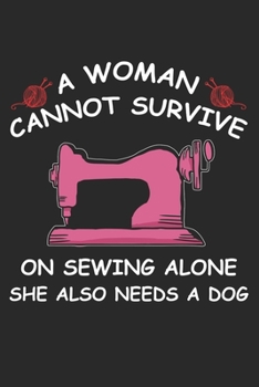 A Women Cannot Survive On Sewing Alone She Also Needs A Dog: Funny Sewing lined journal gifts for Women . Best Lined Journal gifts for sewers who ... the perfect Lined Journal Gifts For Sewers.