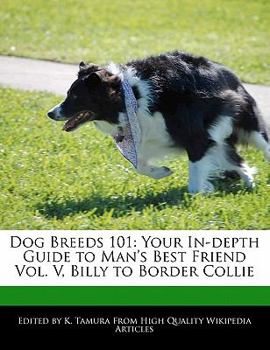 Dog Breeds 101 : Your in-depth Guide to Man's Best Friend Vol. V, Billy to Border Collie
