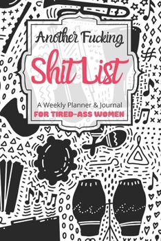 Another Fucking Shit List A Weekly Planner & Journal For Tired-Ass Women: 2020 Funny Swearing Gifts