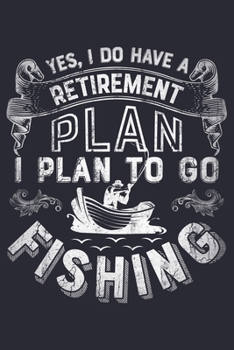 Yes I Do Have a Retirement Plan I Plan to Go Fishing: Fishing Lined Notebook, Journal, Organizer, Diary, Composition Notebook, Gifts for Fishermen and Fishing Lovers